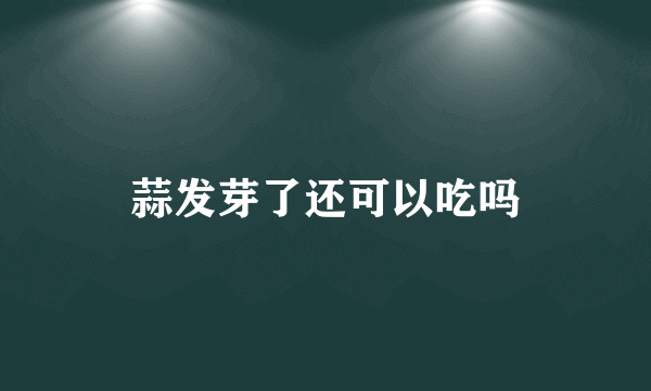 蒜发芽了还可以吃吗