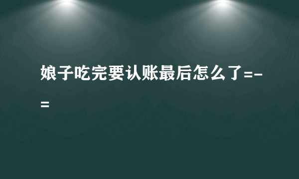娘子吃完要认账最后怎么了=-=