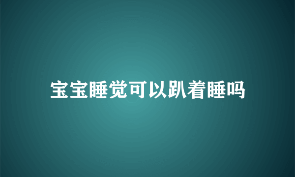 宝宝睡觉可以趴着睡吗