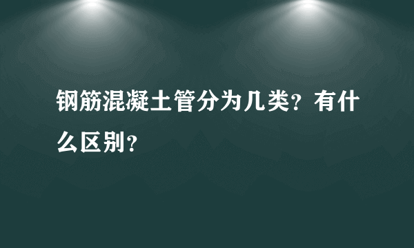钢筋混凝土管分为几类？有什么区别？