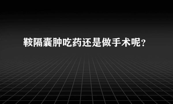 鞍隔囊肿吃药还是做手术呢？