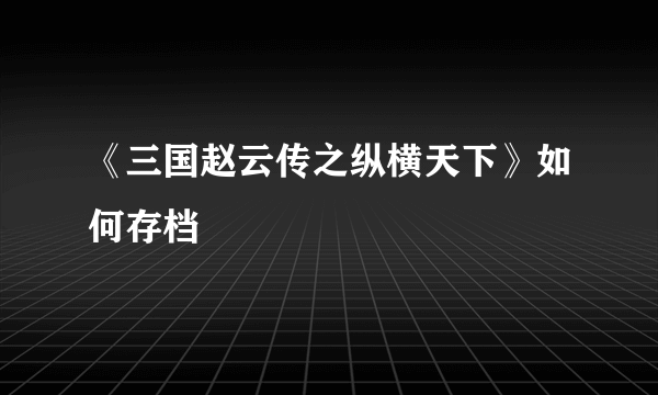 《三国赵云传之纵横天下》如何存档