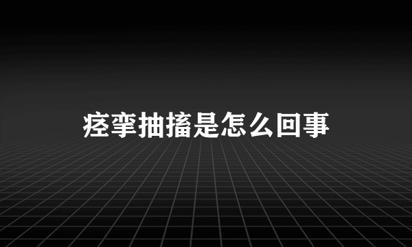 痉挛抽搐是怎么回事