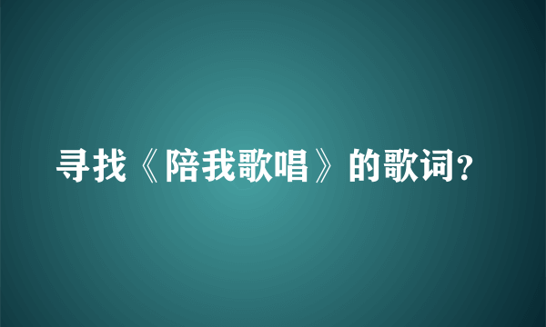 寻找《陪我歌唱》的歌词？