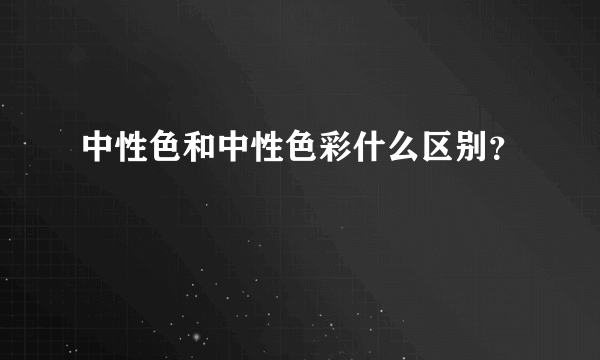 中性色和中性色彩什么区别？