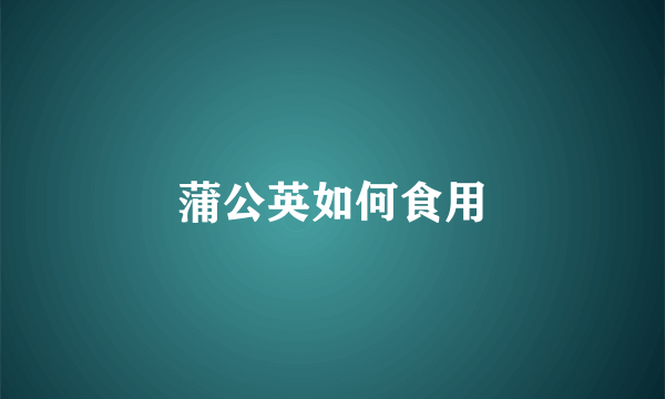 蒲公英如何食用