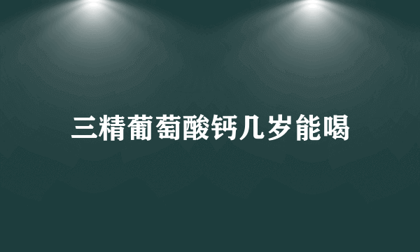 三精葡萄酸钙几岁能喝