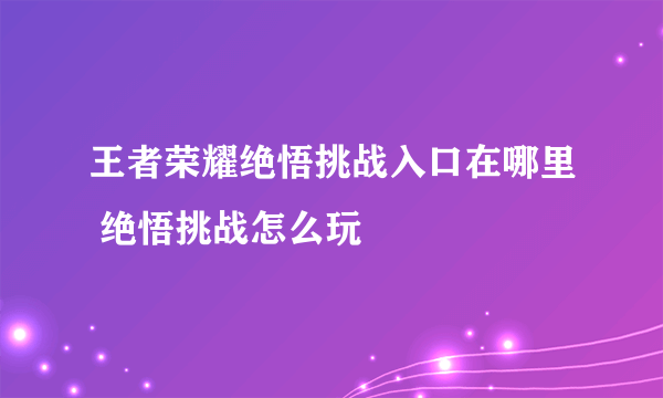 王者荣耀绝悟挑战入口在哪里 绝悟挑战怎么玩