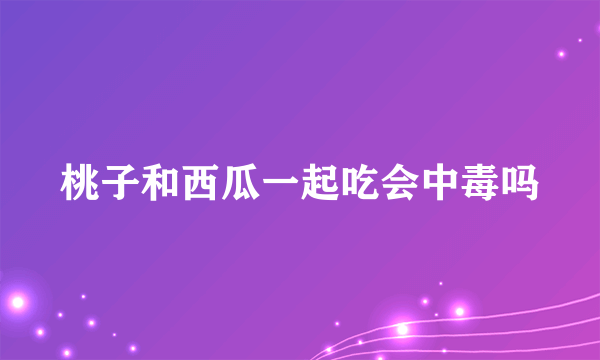 桃子和西瓜一起吃会中毒吗