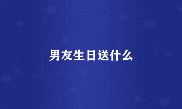 男友生日送什么