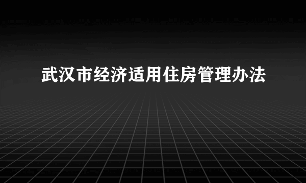 武汉市经济适用住房管理办法