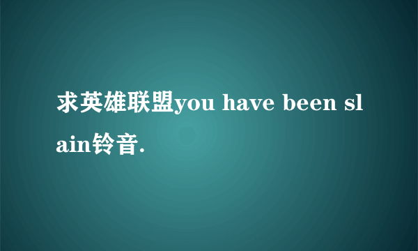 求英雄联盟you have been slain铃音.