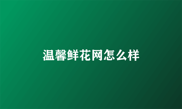 温馨鲜花网怎么样