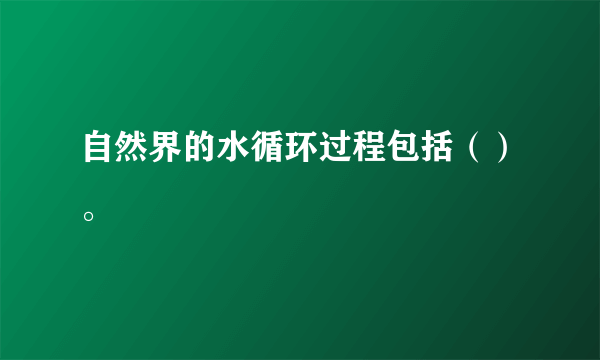 自然界的水循环过程包括（）。