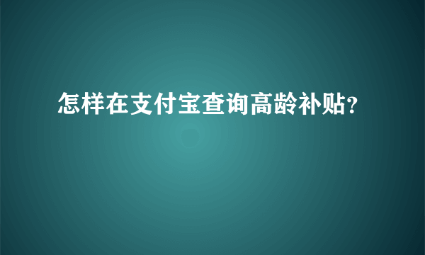 怎样在支付宝查询高龄补贴？