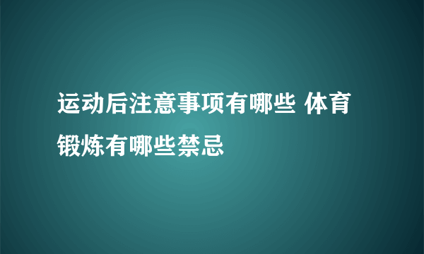 运动后注意事项有哪些 体育锻炼有哪些禁忌