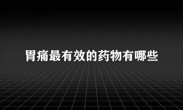 胃痛最有效的药物有哪些