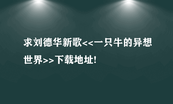 求刘德华新歌<<一只牛的异想世界>>下载地址!