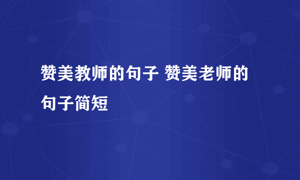 赞美教师的句子 赞美老师的句子简短