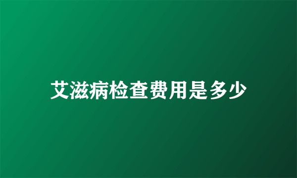 艾滋病检查费用是多少