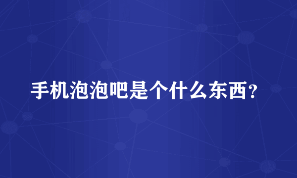 手机泡泡吧是个什么东西？