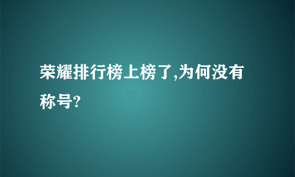 荣耀排行榜上榜了,为何没有称号?