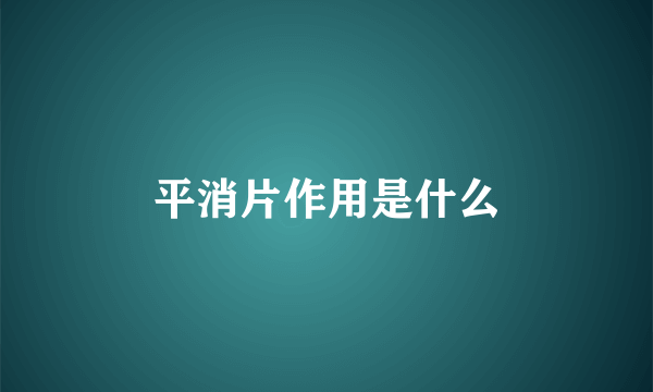 平消片作用是什么