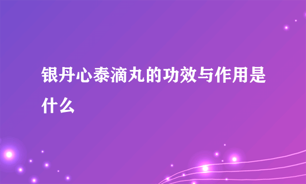 银丹心泰滴丸的功效与作用是什么