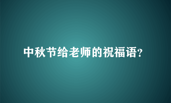 中秋节给老师的祝福语？