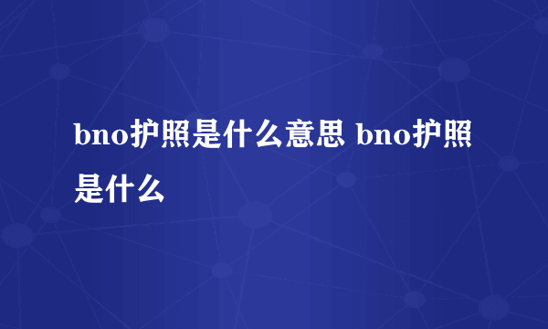 bno护照是什么意思 bno护照是什么
