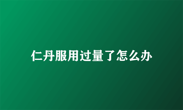 仁丹服用过量了怎么办