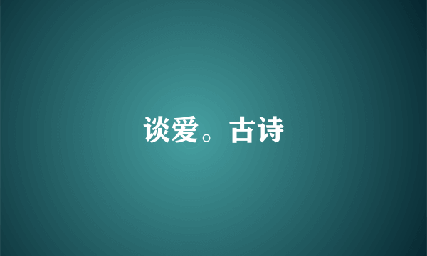 谈爱。古诗