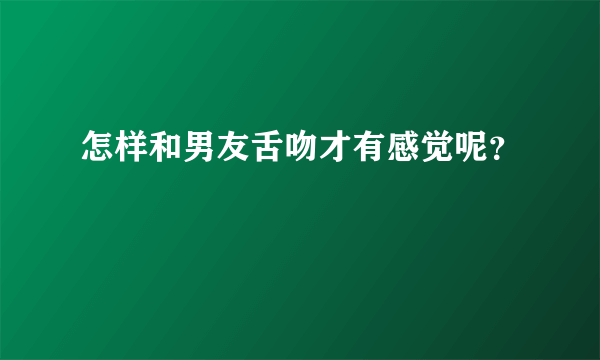 怎样和男友舌吻才有感觉呢？