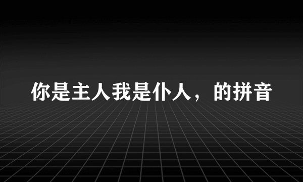 你是主人我是仆人，的拼音