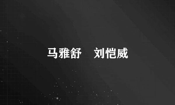 马雅舒 刘恺威