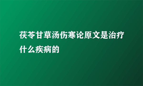 茯苓甘草汤伤寒论原文是治疗什么疾病的