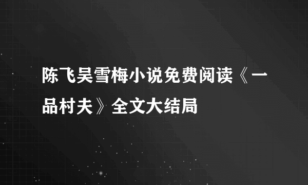 陈飞吴雪梅小说免费阅读《一品村夫》全文大结局