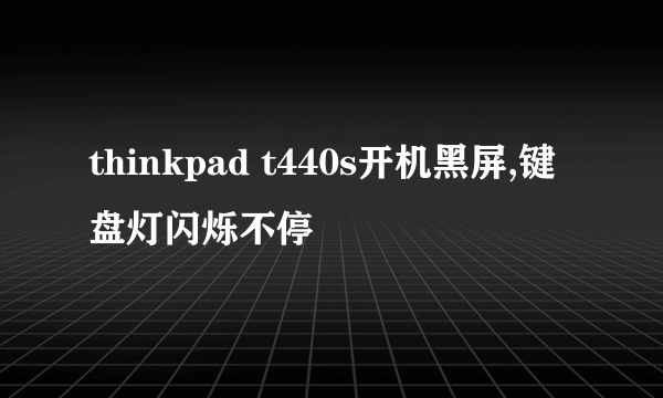 thinkpad t440s开机黑屏,键盘灯闪烁不停