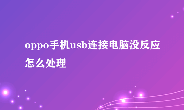 oppo手机usb连接电脑没反应怎么处理
