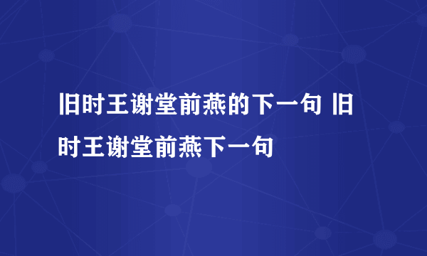 旧时王谢堂前燕的下一句 旧时王谢堂前燕下一句