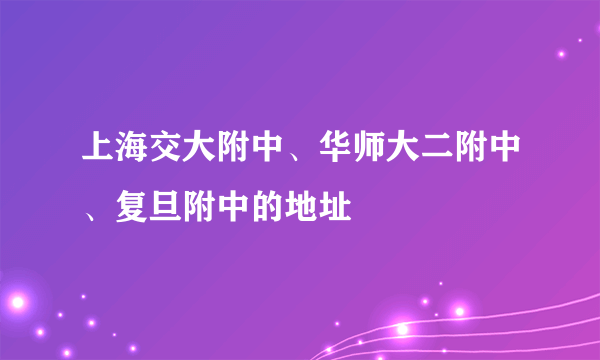 上海交大附中、华师大二附中、复旦附中的地址