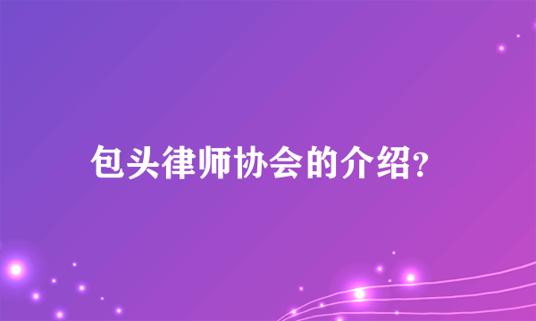 包头律师协会的介绍？