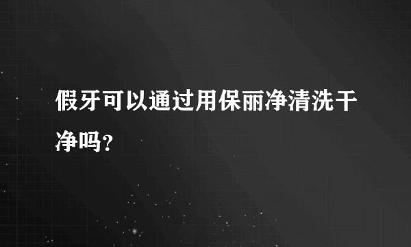 假牙可以通过用保丽净清洗干净吗？