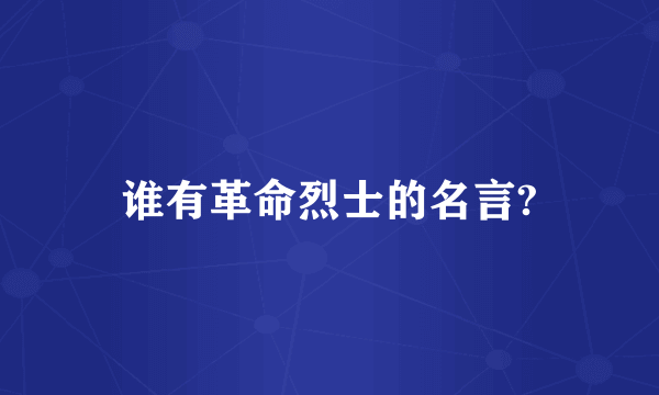 谁有革命烈士的名言?