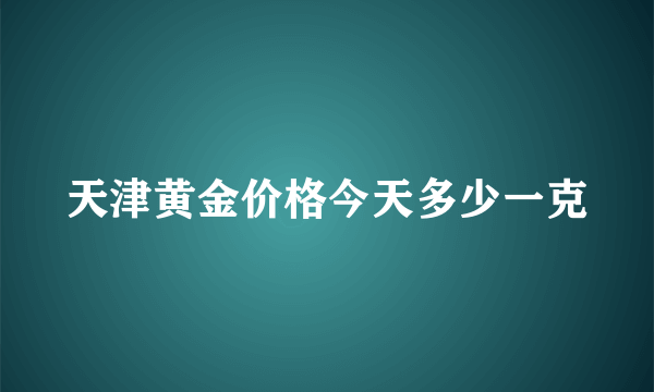天津黄金价格今天多少一克