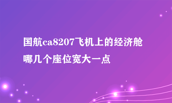 国航ca8207飞机上的经济舱哪几个座位宽大一点