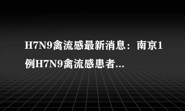 H7N9禽流感最新消息：南京1例H7N9禽流感患者8日出院