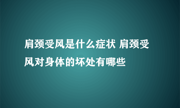 肩颈受风是什么症状 肩颈受风对身体的坏处有哪些