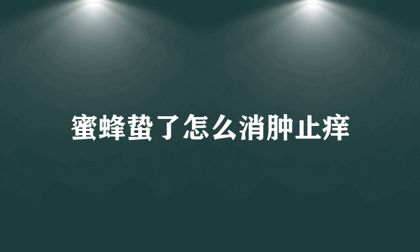 蜜蜂蛰了怎么消肿止痒