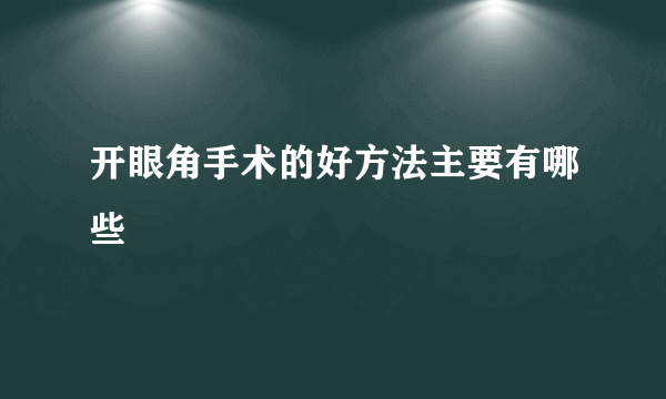 开眼角手术的好方法主要有哪些